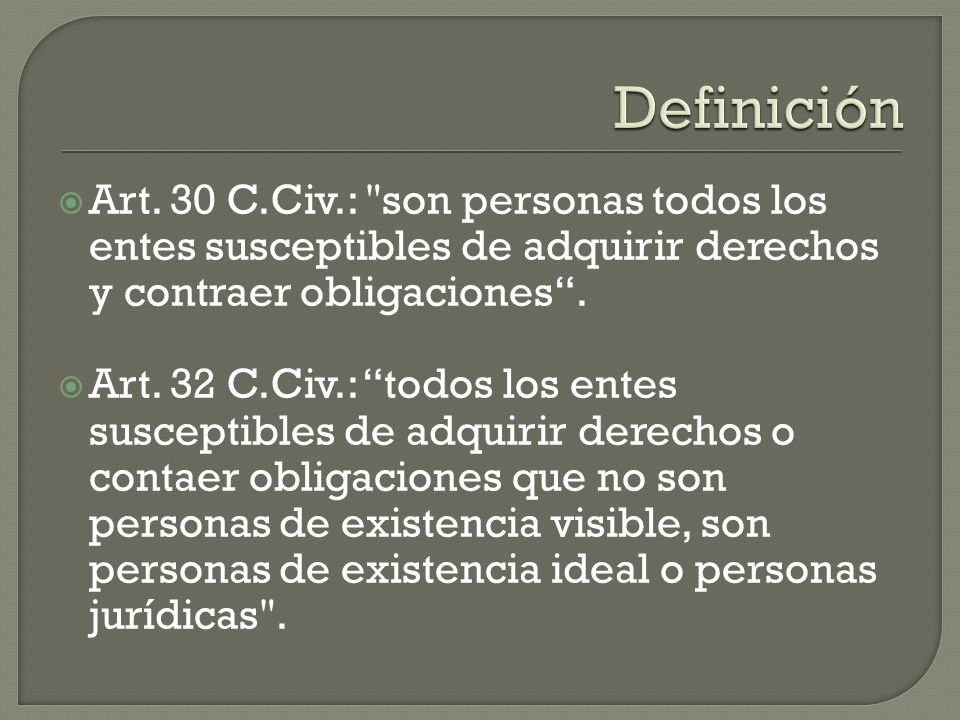 Definición Art. 30 C.Civ.: son personas todos los entes susceptibles de adquirir derechos y contraer obligaciones .