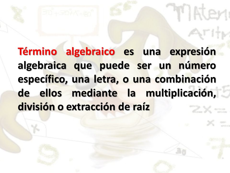 Término algebraico es una expresión algebraica que puede ser un número específico, una letra, o una combinación de ellos mediante la multiplicación, división o extracción de raíz