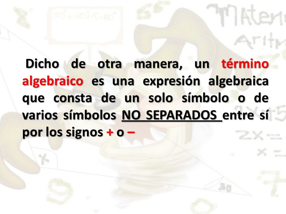 Dicho de otra manera, un término algebraico es una expresión algebraica que consta de un solo símbolo o de varios símbolos NO SEPARADOS entre sí por los signos + o –