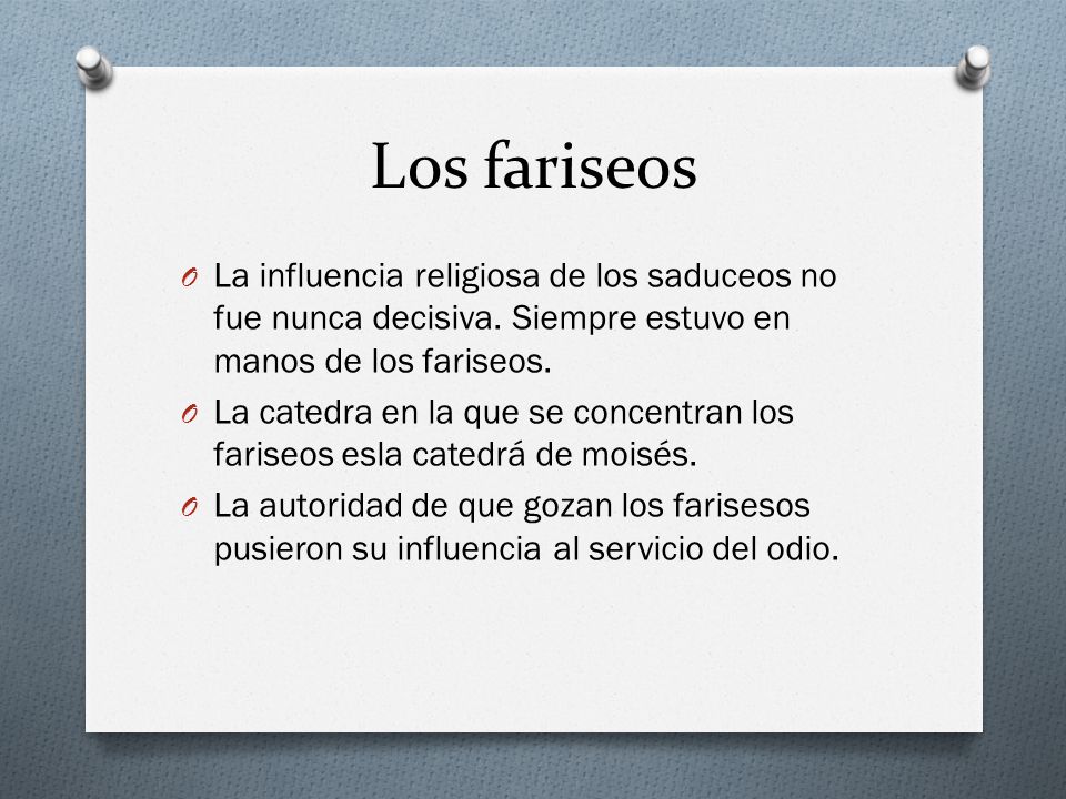 Los fariseos La influencia religiosa de los saduceos no fue nunca decisiva. Siempre estuvo en manos de los fariseos.