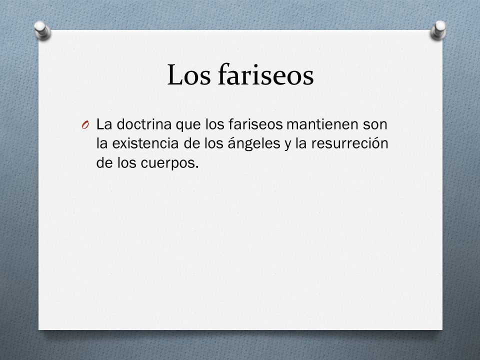 Los fariseos La doctrina que los fariseos mantienen son la existencia de los ángeles y la resurreción de los cuerpos.