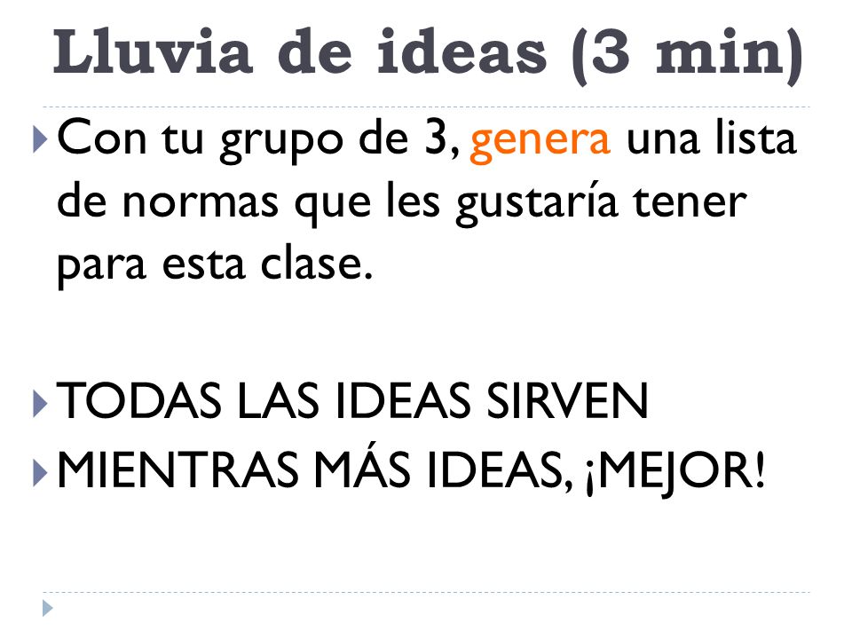 Lluvia de ideas (3 min) Con tu grupo de 3, genera una lista de normas que les gustaría tener para esta clase.