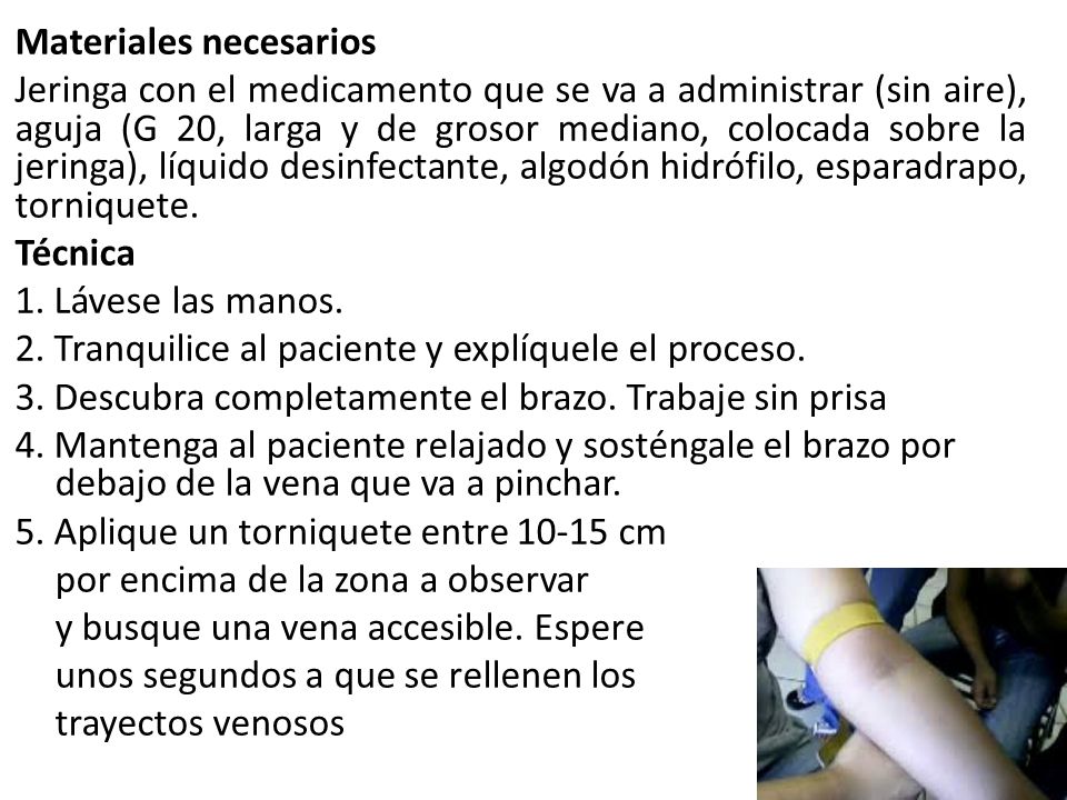 Materiales necesarios Jeringa con el medicamento que se va a administrar (sin aire), aguja (G 20, larga y de grosor mediano, colocada sobre la jeringa), líquido desinfectante, algodón hidrófilo, esparadrapo, torniquete.