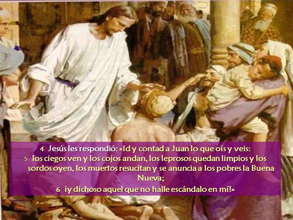 4 Jesús les respondió: «Id y contad a Juan lo que oís y veis: