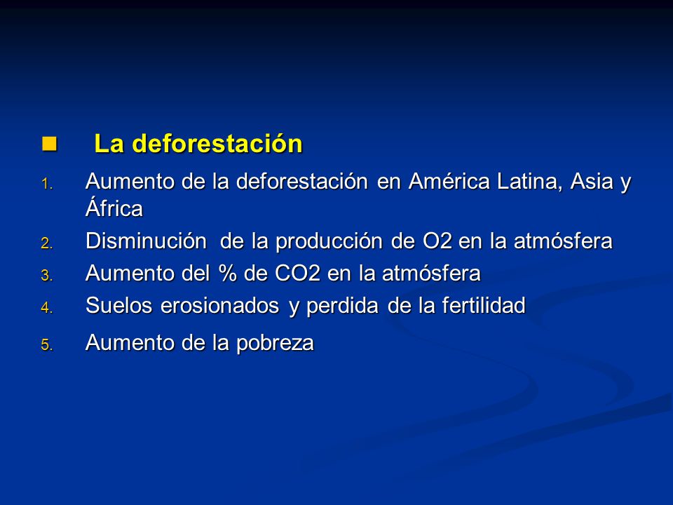 La deforestación Aumento de la deforestación en América Latina, Asia y África. Disminución de la producción de O2 en la atmósfera.