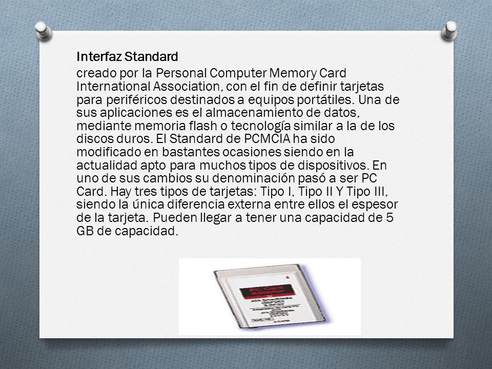 Interfaz Standard creado por la Personal Computer Memory Card International Association, con el fin de definir tarjetas para periféricos destinados a equipos portátiles.
