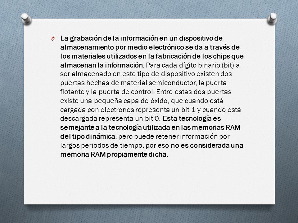 La grabación de la información en un dispositivo de almacenamiento por medio electrónico se da a través de los materiales utilizados en la fabricación de los chips que almacenan la información.