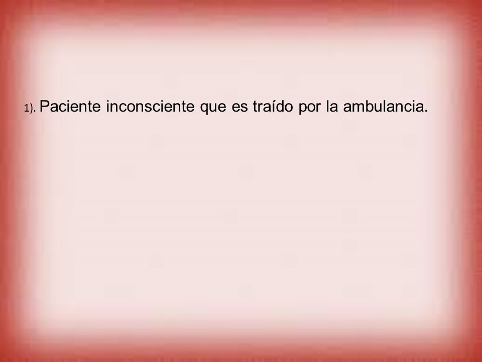 1). Paciente inconsciente que es traído por la ambulancia.