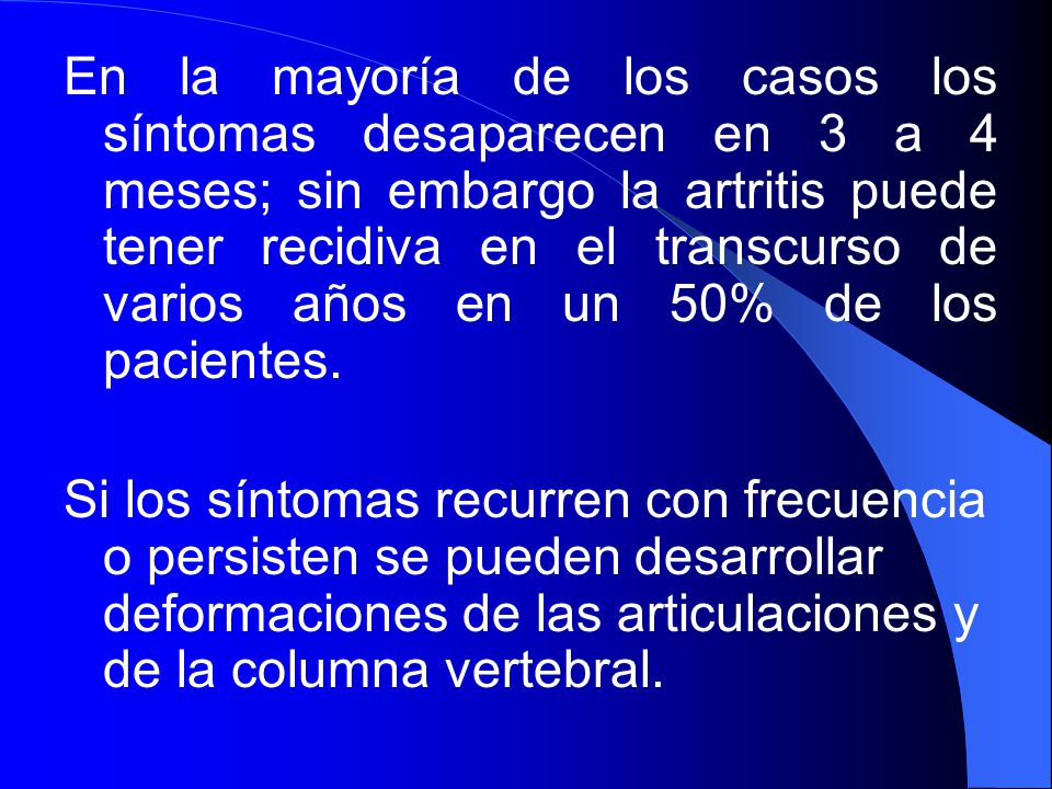 En la mayoría de los casos los síntomas desaparecen en 3 a 4 meses; sin embargo la artritis puede tener recidiva en el transcurso de varios años en un 50% de los pacientes.