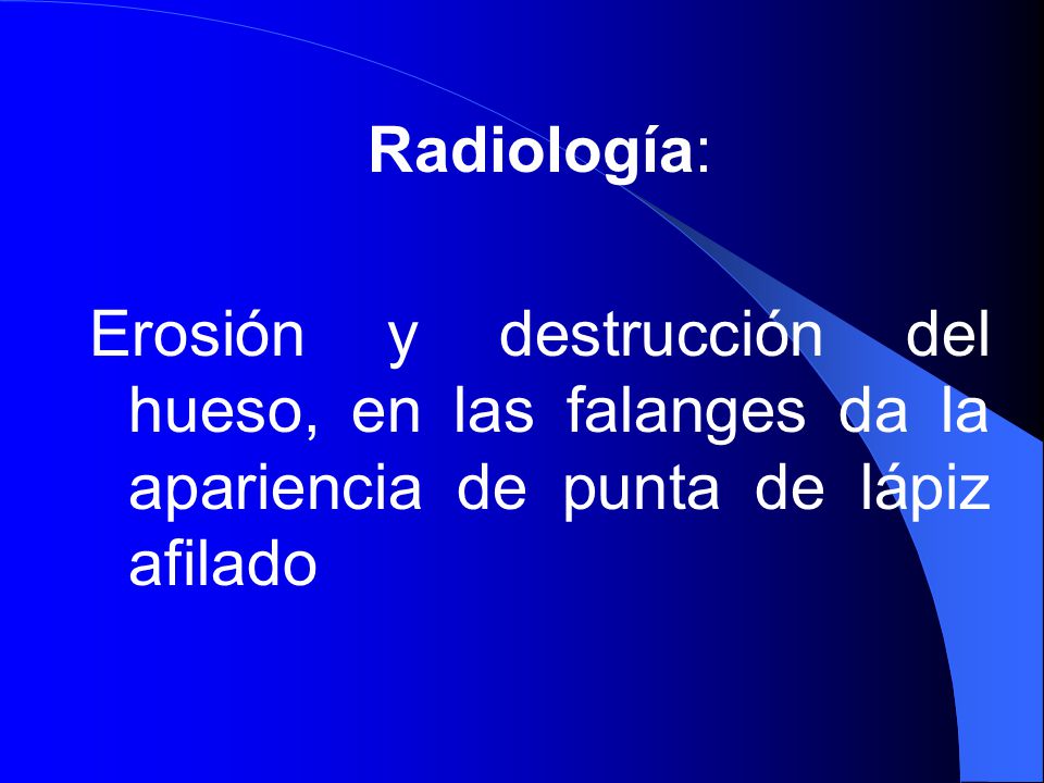 Radiología: Erosión y destrucción del hueso, en las falanges da la apariencia de punta de lápiz afilado.