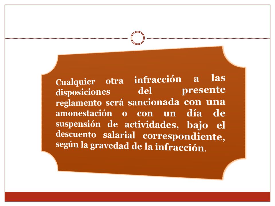 Cualquier otra infracción a las disposiciones del presente reglamento será sancionada con una amonestación o con un día de suspensión de actividades, bajo el descuento salarial correspondiente, según la gravedad de la infracción.