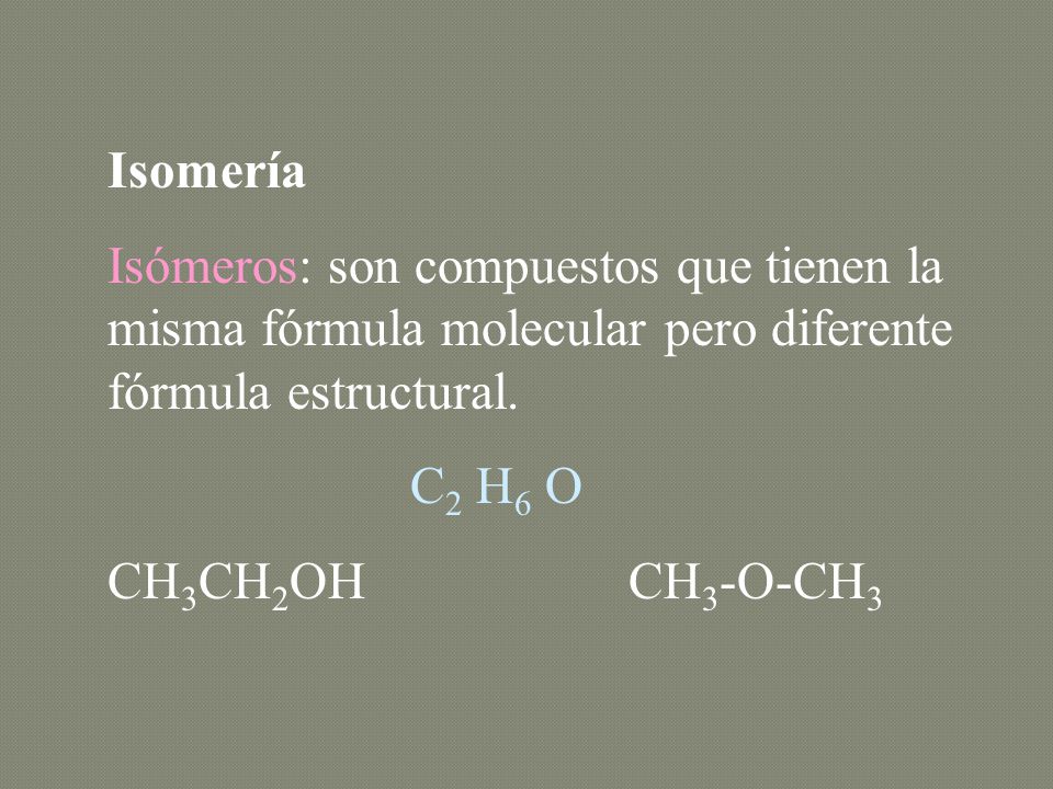 Isomería Isómeros: son compuestos que tienen la misma fórmula molecular pero diferente fórmula estructural.