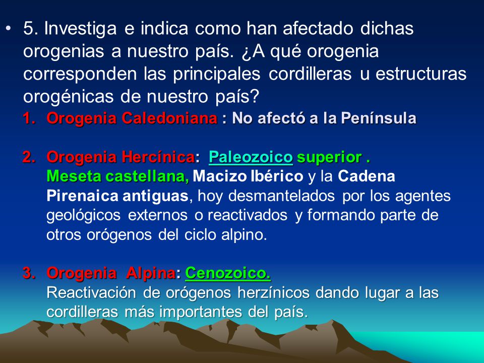 5. Investiga e indica como han afectado dichas orogenias a nuestro país. ¿A qué orogenia corresponden las principales cordilleras u estructuras orogénicas de nuestro país