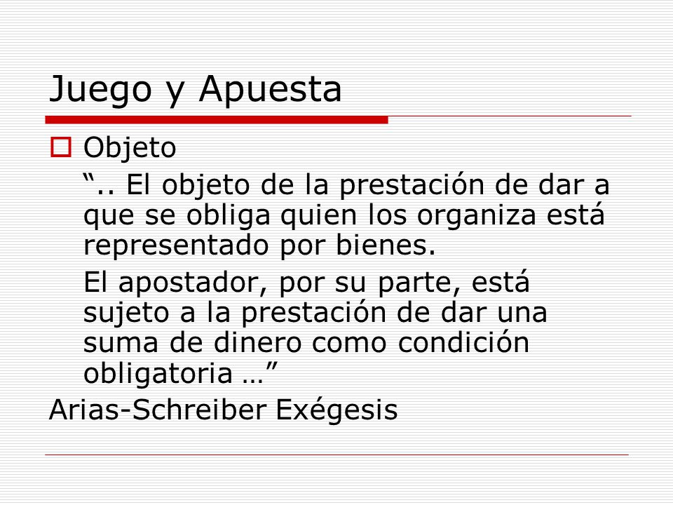 Juego y Apuesta Objeto. .. El objeto de la prestación de dar a que se obliga quien los organiza está representado por bienes.
