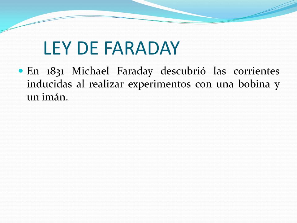 LEY DE FARADAY En 1831 Michael Faraday descubrió las corrientes inducidas al realizar experimentos con una bobina y un imán.