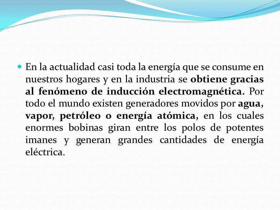 En la actualidad casi toda la energía que se consume en nuestros hogares y en la industria se obtiene gracias al fenómeno de inducción electromagnética.