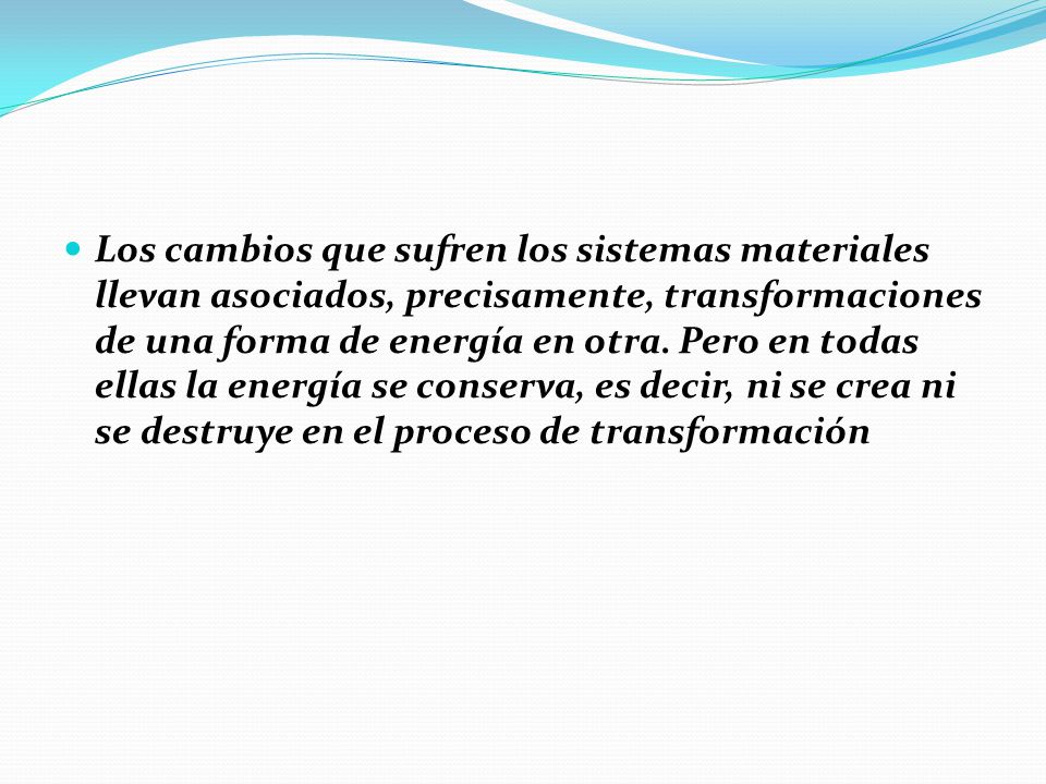 Los cambios que sufren los sistemas materiales llevan asociados, precisamente, transformaciones de una forma de energía en otra.