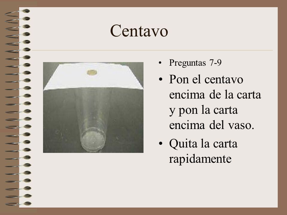 Centavo Preguntas 7-9. Pon el centavo encima de la carta y pon la carta encima del vaso.