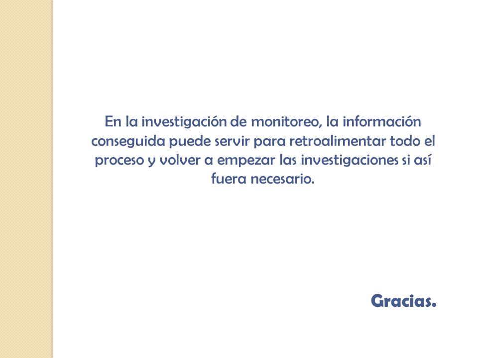 En la investigación de monitoreo, la información conseguida puede servir para retroalimentar todo el proceso y volver a empezar las investigaciones si así fuera necesario.