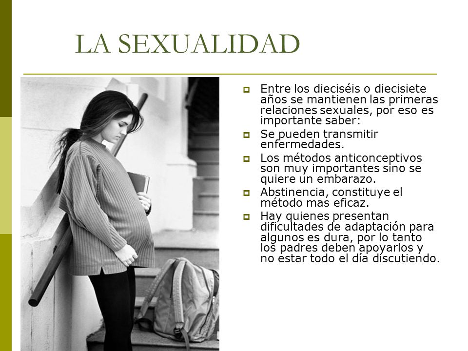 LA SEXUALIDAD Entre los dieciséis o diecisiete años se mantienen las primeras relaciones sexuales, por eso es importante saber: