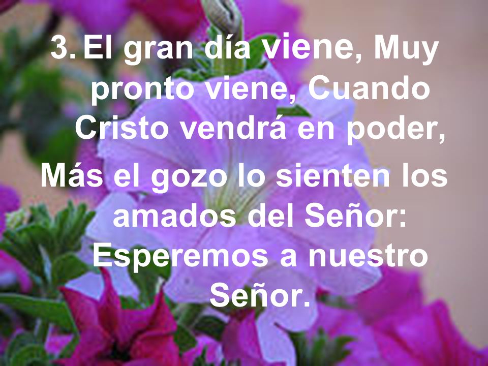 El gran día viene, Muy pronto viene, Cuando Cristo vendrá en poder,