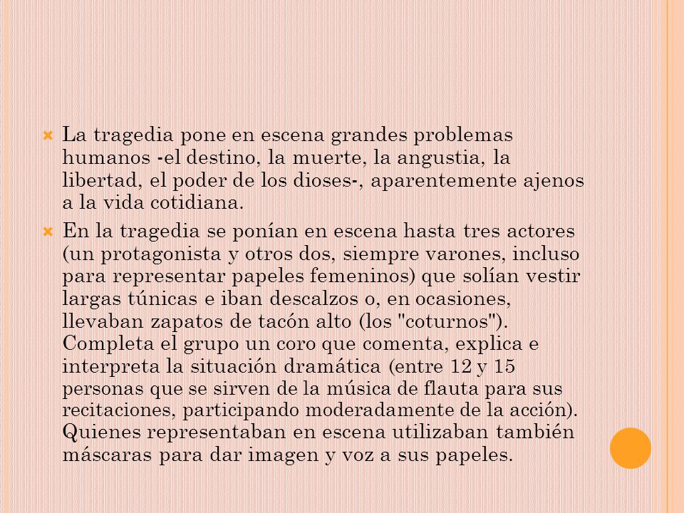 La tragedia pone en escena grandes problemas humanos -el destino, la muerte, la angustia, la libertad, el poder de los dioses-, aparentemente ajenos a la vida cotidiana.
