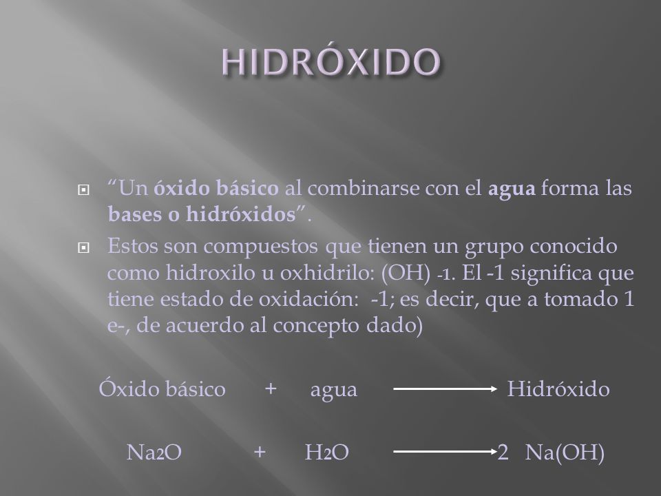 HIDRÓXIDO Un óxido básico al combinarse con el agua forma las bases o hidróxidos .