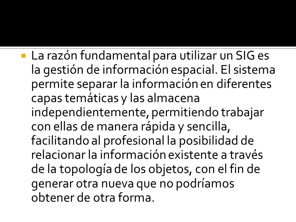 La razón fundamental para utilizar un SIG es la gestión de información espacial.