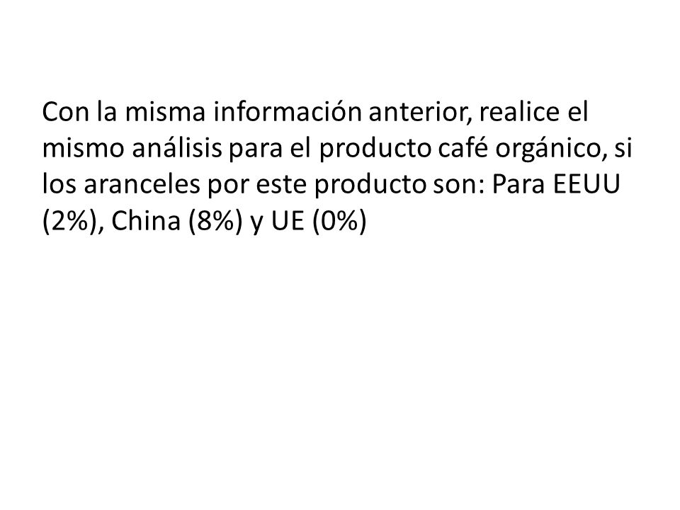 Con la misma información anterior, realice el mismo análisis para el producto café orgánico, si los aranceles por este producto son: Para EEUU (2%), China (8%) y UE (0%)