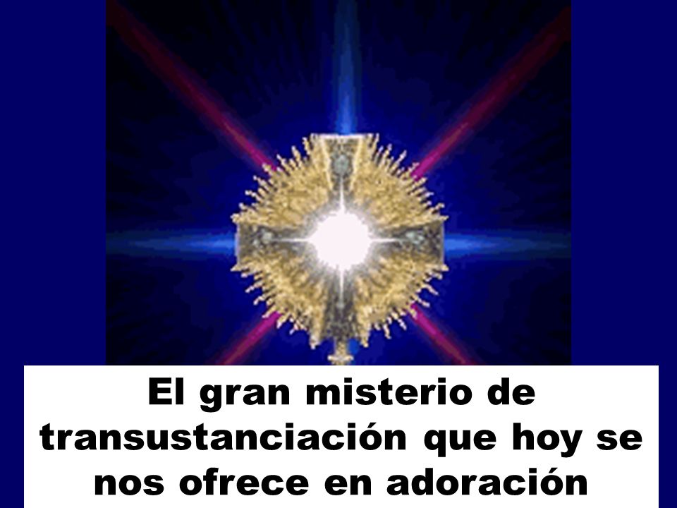 El gran misterio de transustanciación que hoy se nos ofrece en adoración