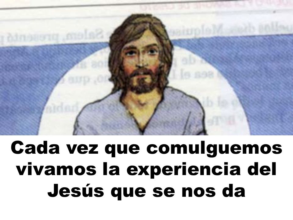 Cada vez que comulguemos vivamos la experiencia del Jesús que se nos da