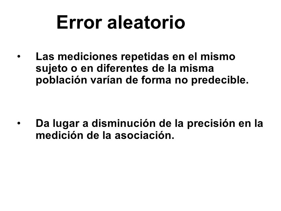 Error aleatorio Las mediciones repetidas en el mismo sujeto o en diferentes de la misma población varían de forma no predecible.