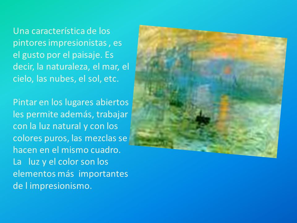 Una característica de los pintores impresionistas , es el gusto por el paisaje. Es decir, la naturaleza, el mar, el cielo, las nubes, el sol, etc.