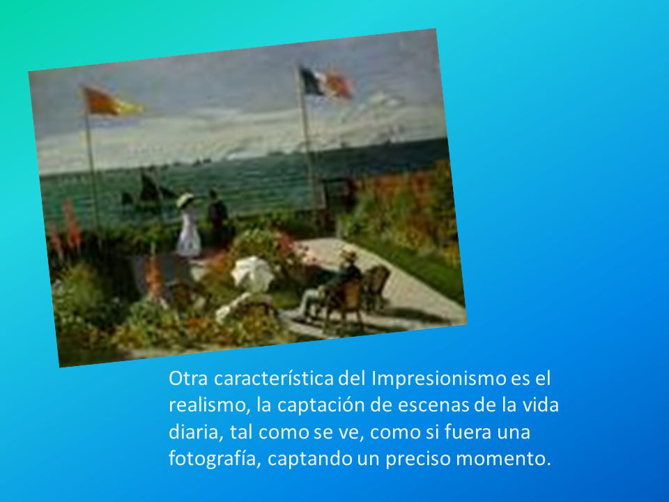 Otra característica del Impresionismo es el realismo, la captación de escenas de la vida diaria, tal como se ve, como si fuera una fotografía, captando un preciso momento.