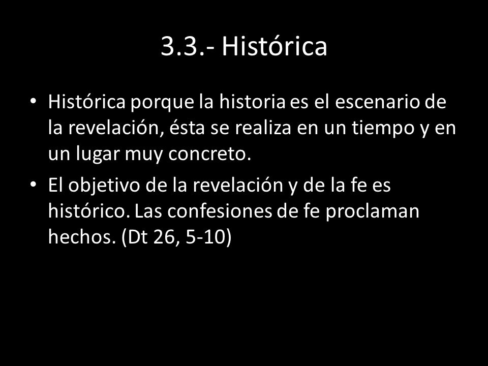 3.3.- Histórica Histórica porque la historia es el escenario de la revelación, ésta se realiza en un tiempo y en un lugar muy concreto.