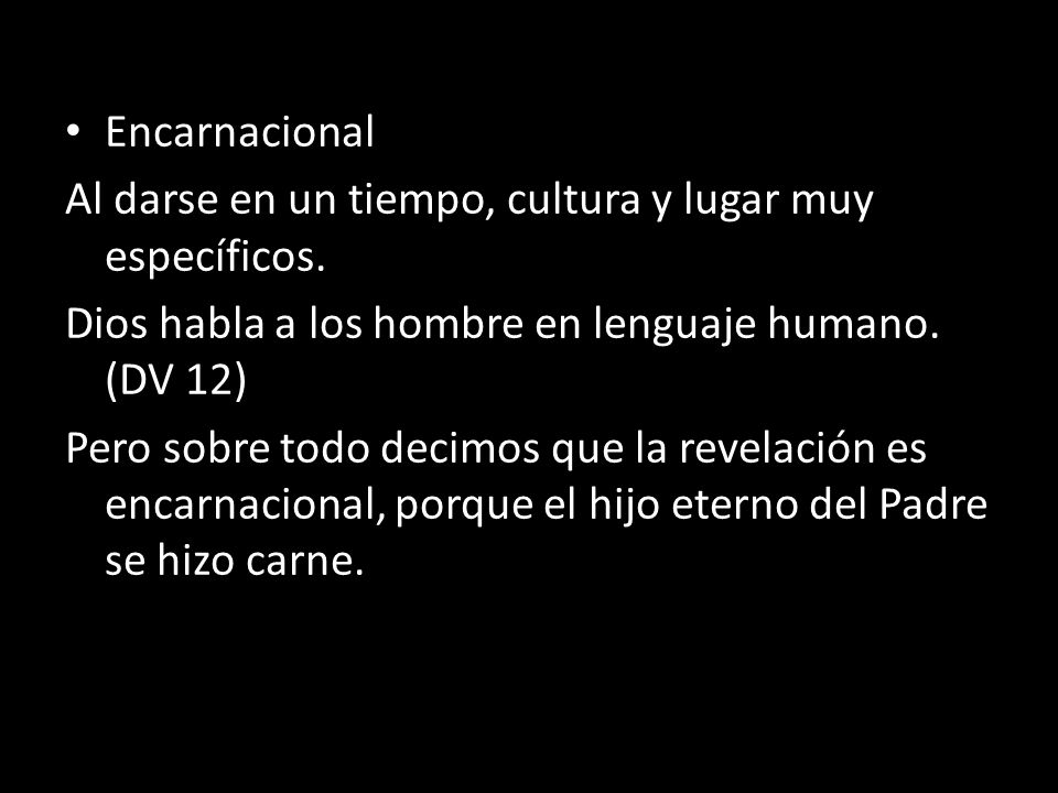 Encarnacional Al darse en un tiempo, cultura y lugar muy específicos. Dios habla a los hombre en lenguaje humano. (DV 12)