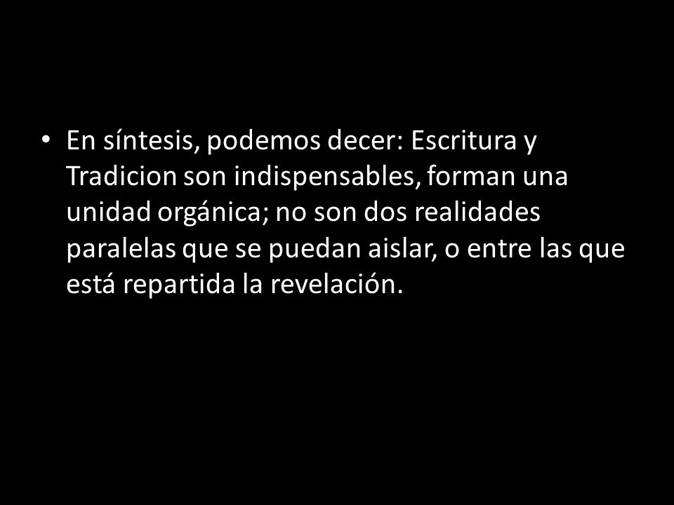 En síntesis, podemos decer: Escritura y Tradicion son indispensables, forman una unidad orgánica; no son dos realidades paralelas que se puedan aislar, o entre las que está repartida la revelación.