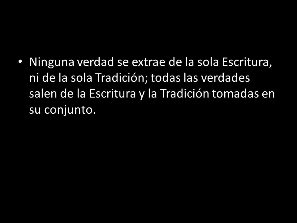 Ninguna verdad se extrae de la sola Escritura, ni de la sola Tradición; todas las verdades salen de la Escritura y la Tradición tomadas en su conjunto.