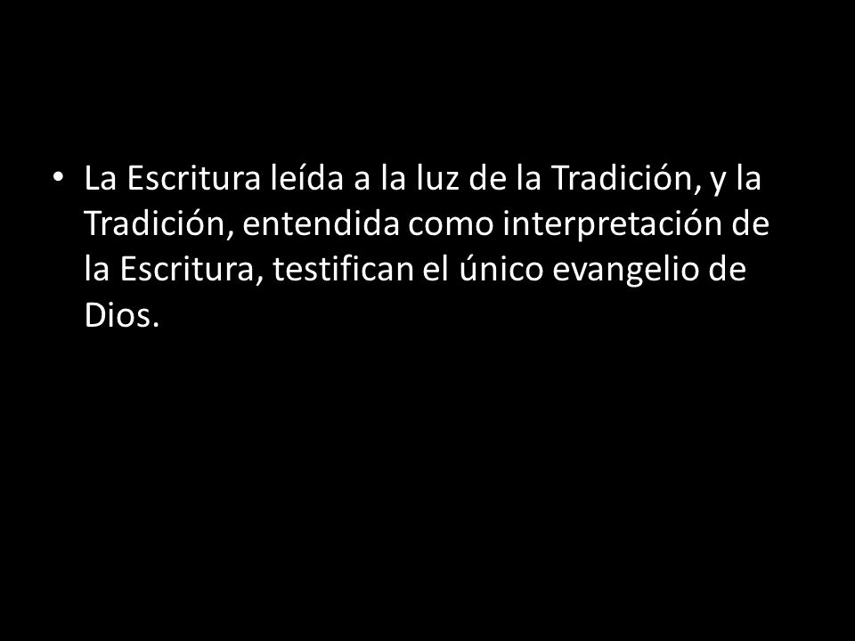 La Escritura leída a la luz de la Tradición, y la Tradición, entendida como interpretación de la Escritura, testifican el único evangelio de Dios.