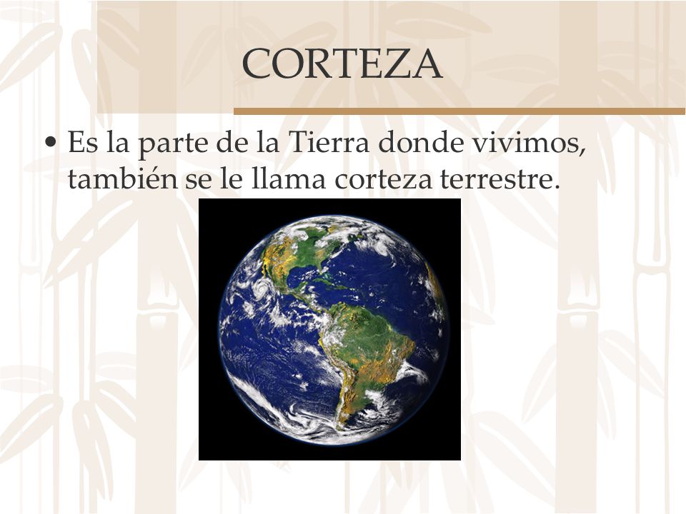 CORTEZA Es la parte de la Tierra donde vivimos, también se le llama corteza terrestre.