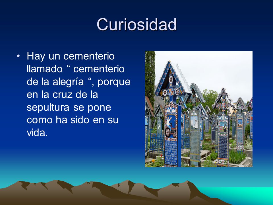 Curiosidad Hay un cementerio llamado cementerio de la alegría , porque en la cruz de la sepultura se pone como ha sido en su vida.