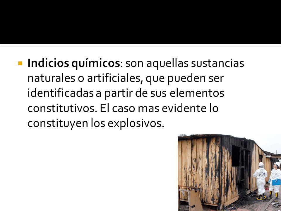 Indicios químicos: son aquellas sustancias naturales o artificiales, que pueden ser identificadas a partir de sus elementos constitutivos.