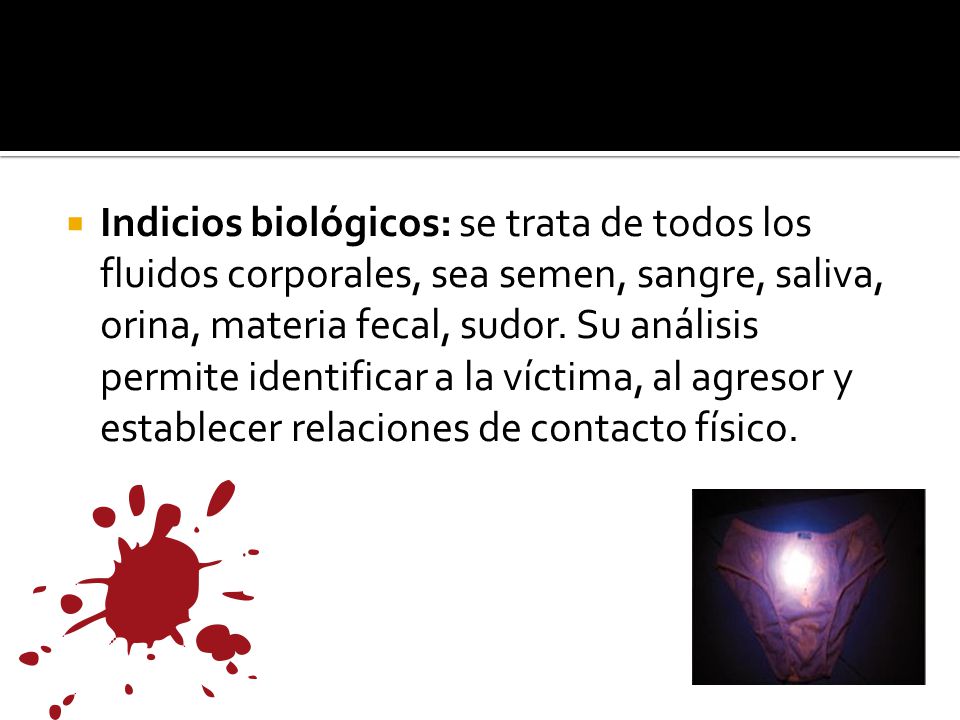 Indicios biológicos: se trata de todos los fluidos corporales, sea semen, sangre, saliva, orina, materia fecal, sudor.
