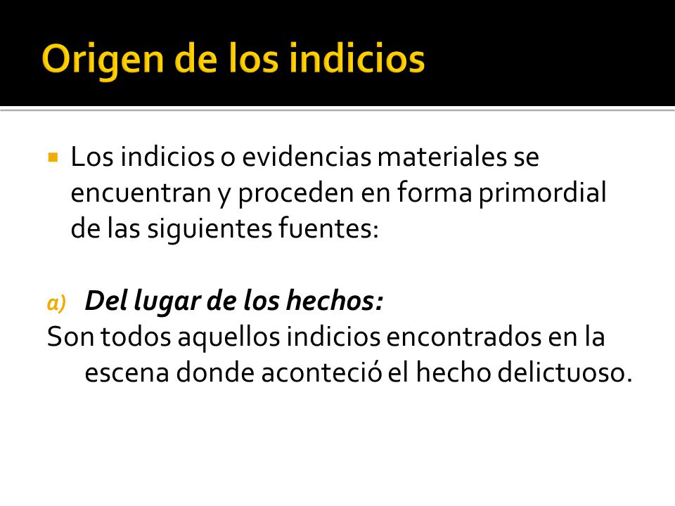 Origen de los indicios Los indicios o evidencias materiales se encuentran y proceden en forma primordial de las siguientes fuentes: