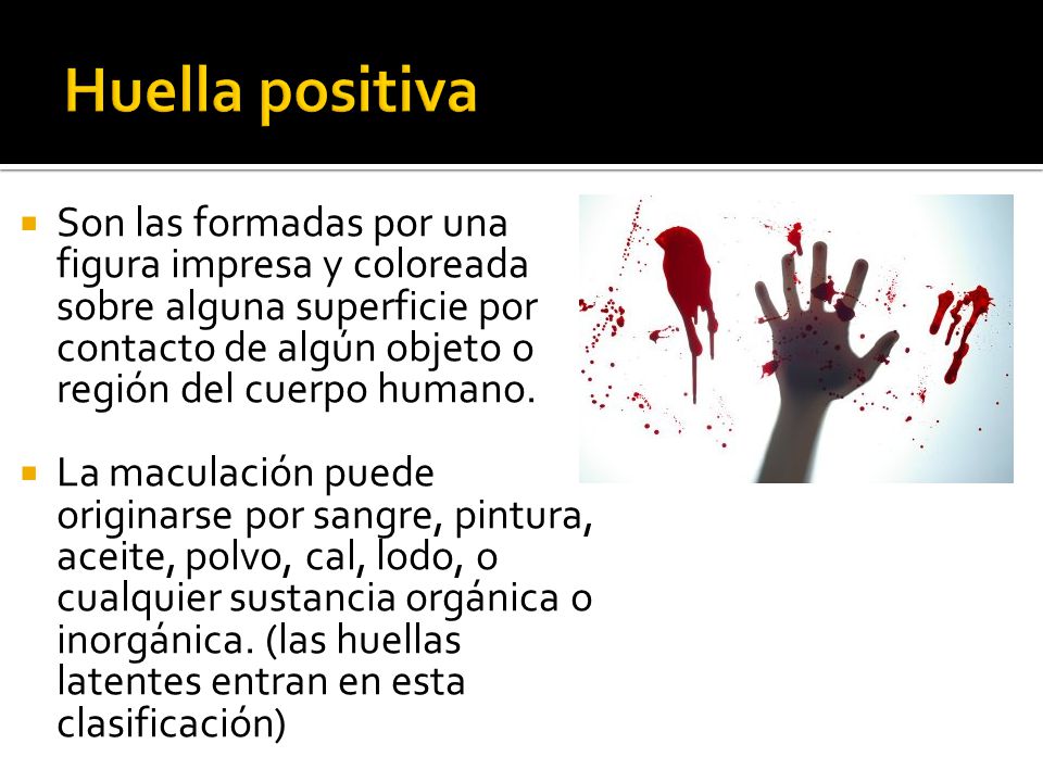 Huella positiva Son las formadas por una figura impresa y coloreada sobre alguna superficie por contacto de algún objeto o región del cuerpo humano.