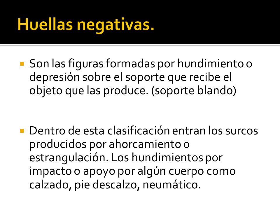 Huellas negativas. Son las figuras formadas por hundimiento o depresión sobre el soporte que recibe el objeto que las produce. (soporte blando)