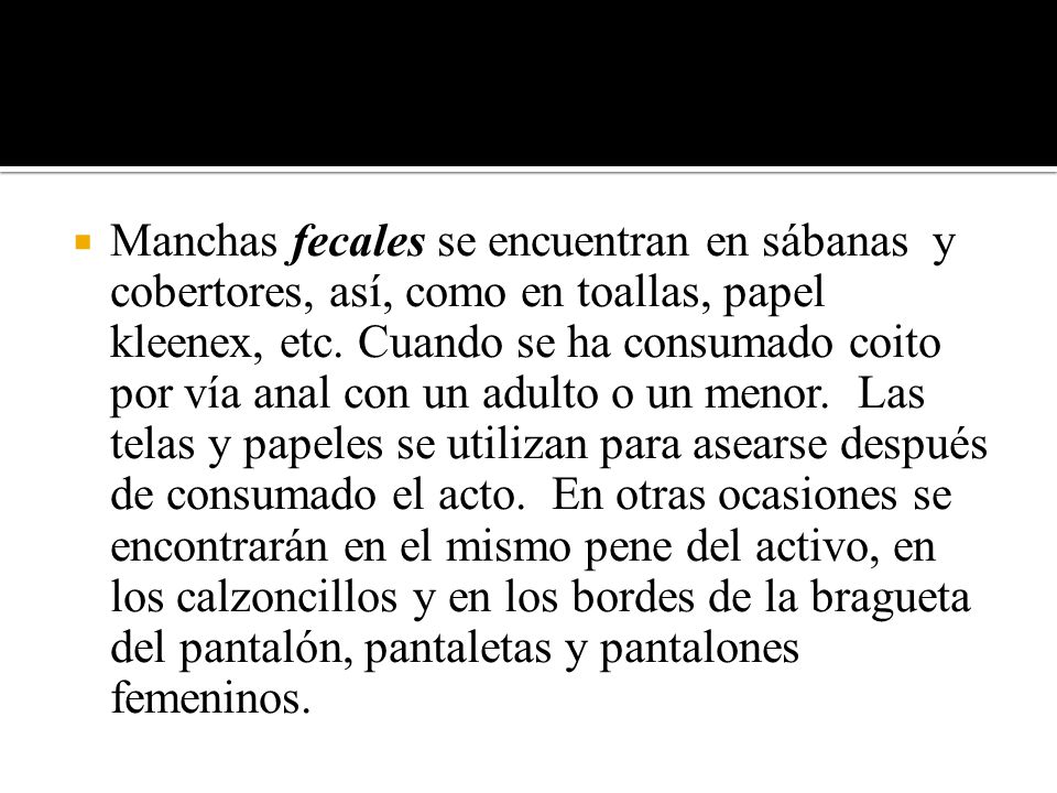 Manchas fecales se encuentran en sábanas y cobertores, así, como en toallas, papel kleenex, etc.