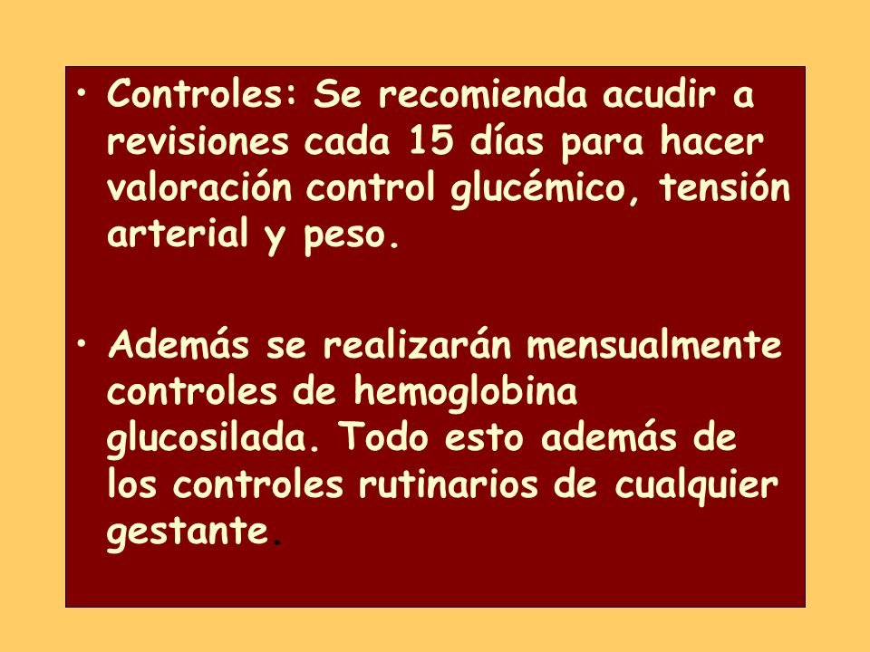 Controles: Se recomienda acudir a revisiones cada 15 días para hacer valoración control glucémico, tensión arterial y peso.