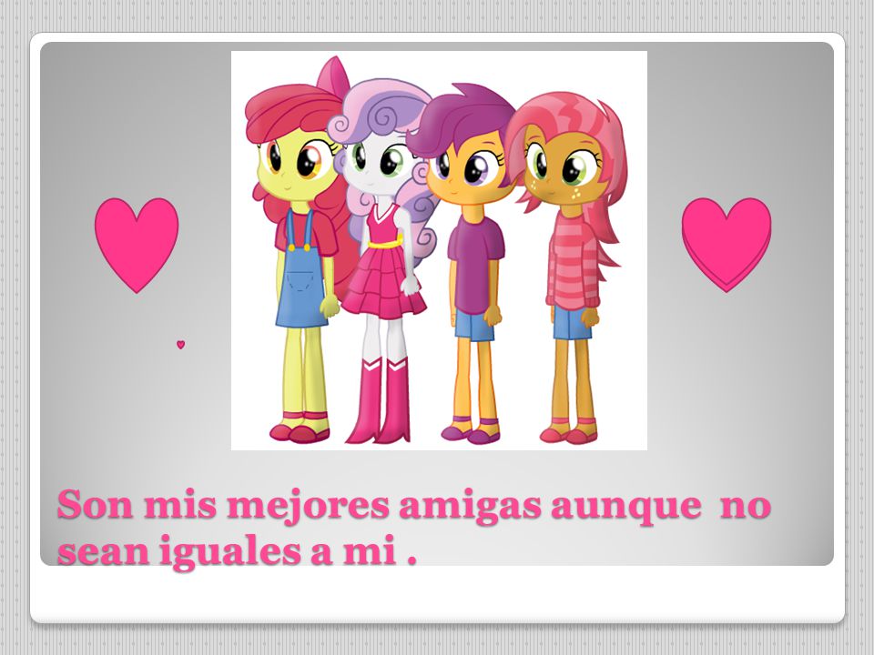 Son mis mejores amigas aunque no sean iguales a mi .