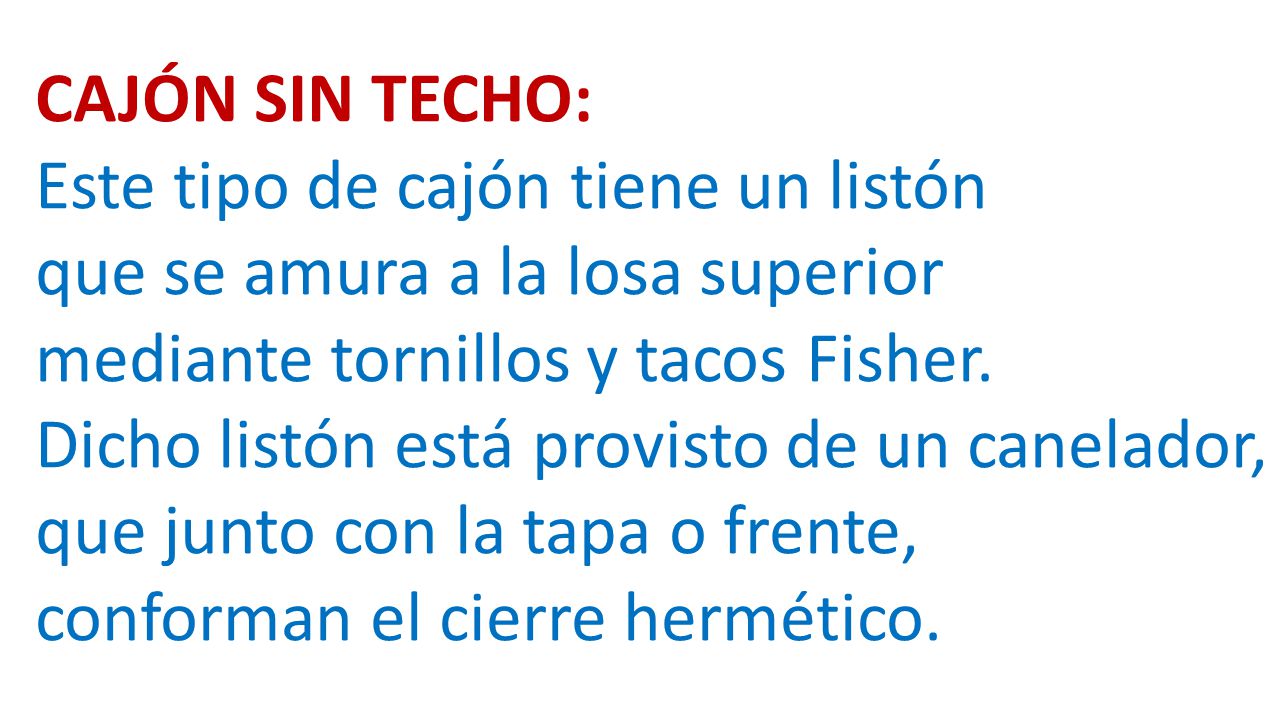 CAJÓN SIN TECHO: Este tipo de cajón tiene un listón. que se amura a la losa superior. mediante tornillos y tacos Fisher.
